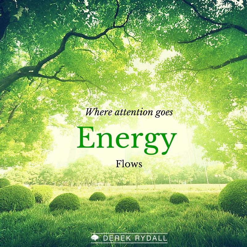 H e r going. Energy Flows where attention goes. Derek Rydall. What are your thoughts. From whence Life Flows.