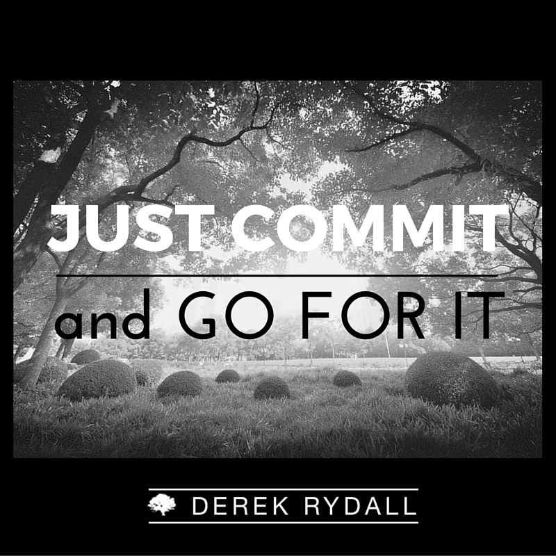Just Commit and Go For It Derek Rydall