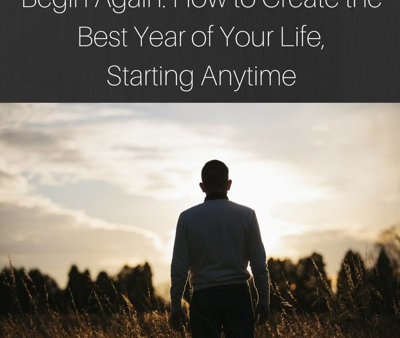 Begin Again: How to Create the Best Year of Your Life, Starting Anytime [Podcast]