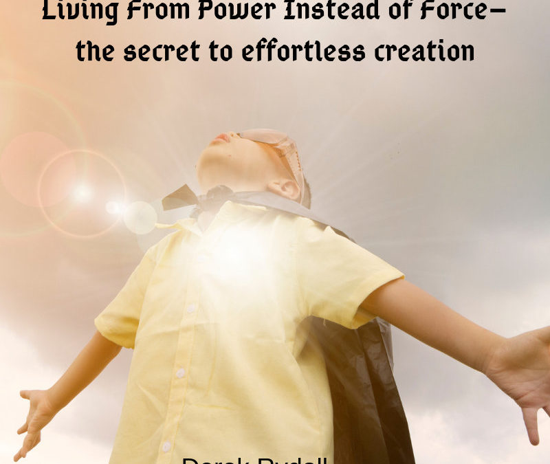 Living From Power Instead of Force–the secret to effortless creation [Podcast]