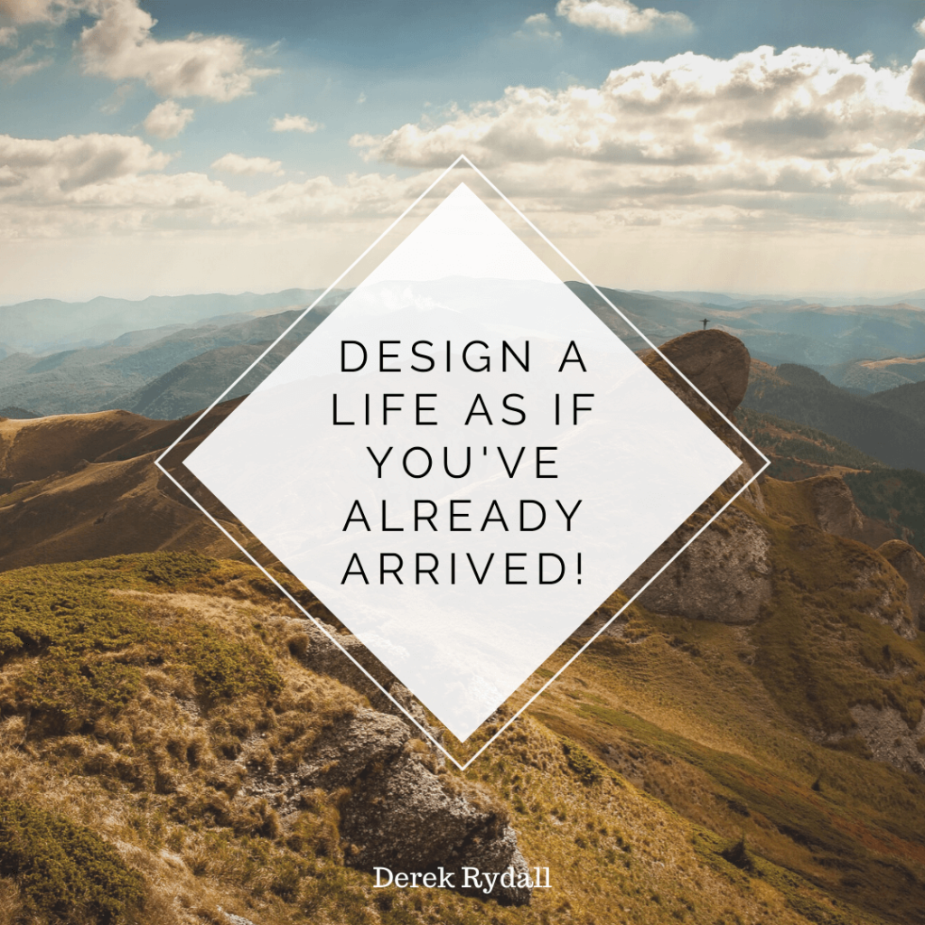 Design a Life as if You’ve Already Arrived! [Podcast]