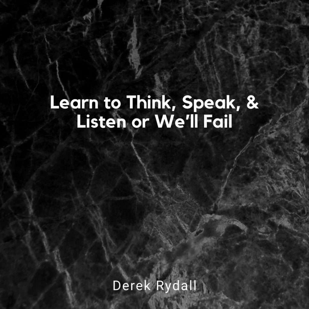 Learn to Think, Speak, & Listen or We’ll Fail [Podcast]