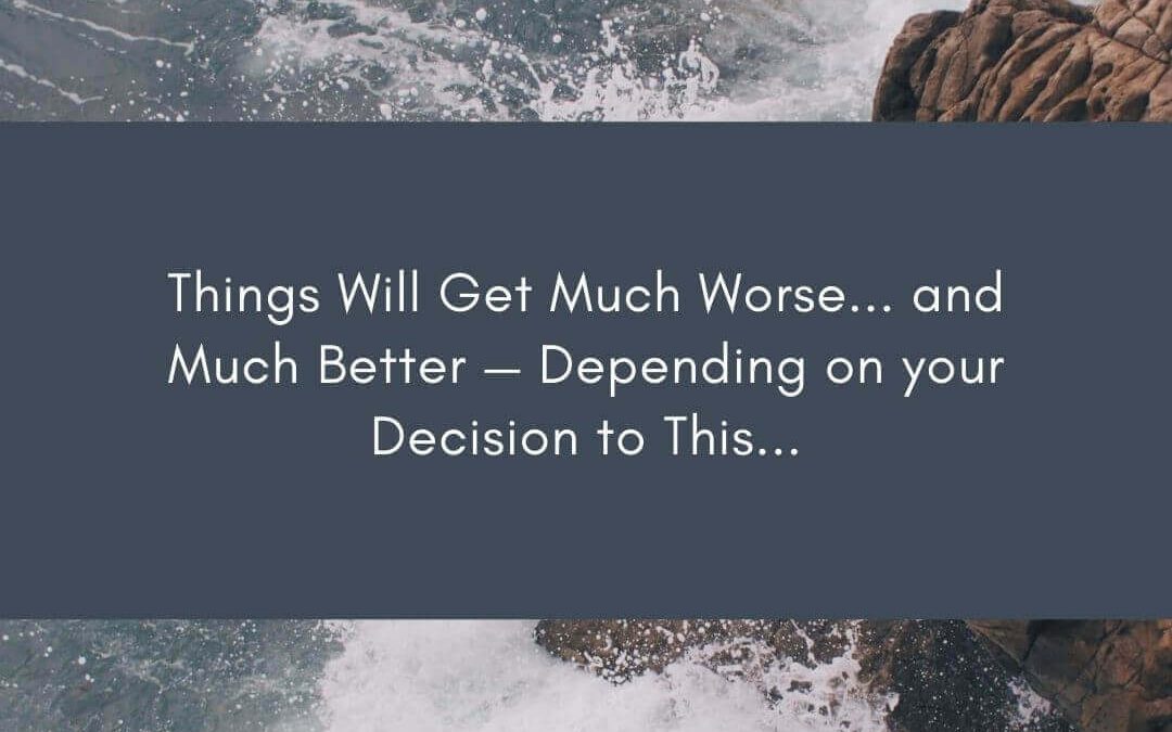 Things Will Get Much Worse… and Much Better — Depending on your Decision to This… [Podcast]