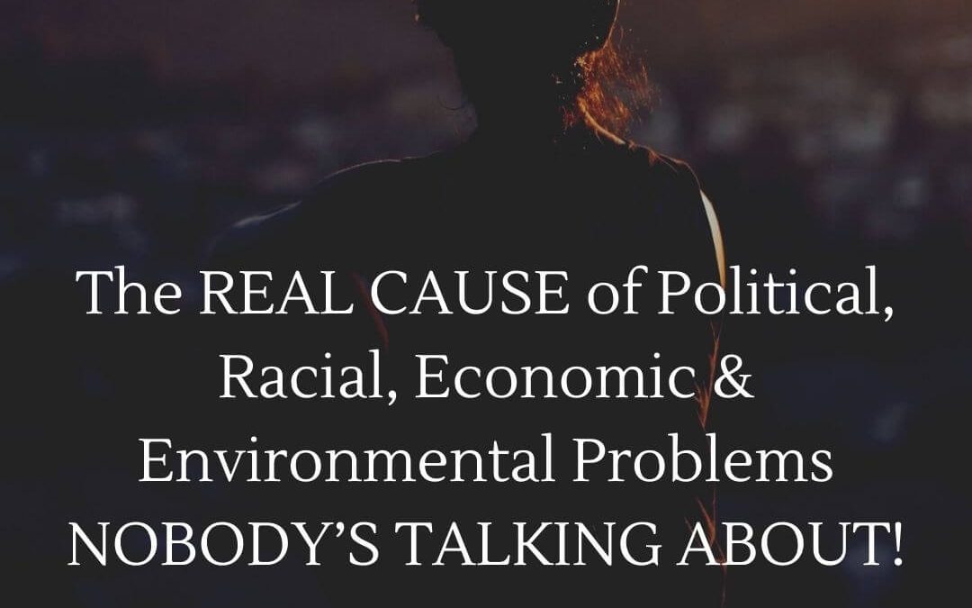 The REAL CAUSE of Political, Racial, Economic & Environmental Problems NOBODY’S TALKING ABOUT! [Podcast]