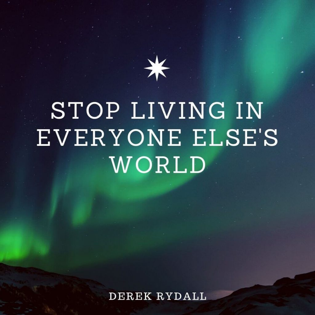 Stop Living In Everyone Else’s World [Podcast]