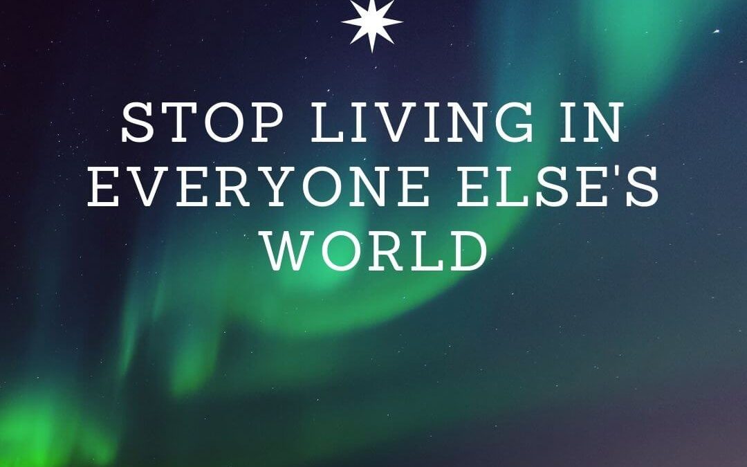 Stop Living In Everyone Else’s World [Podcast]