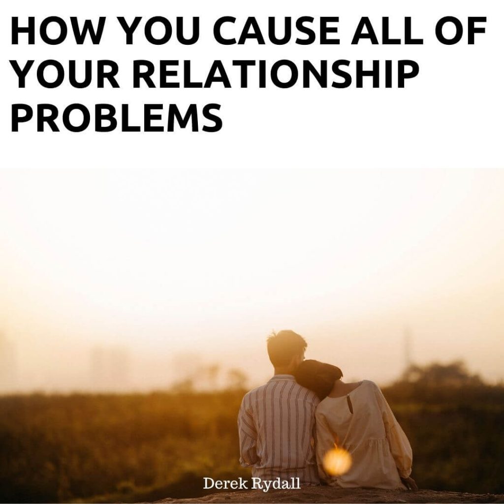 How You Cause All of Your Relationship Problems [Podcast]