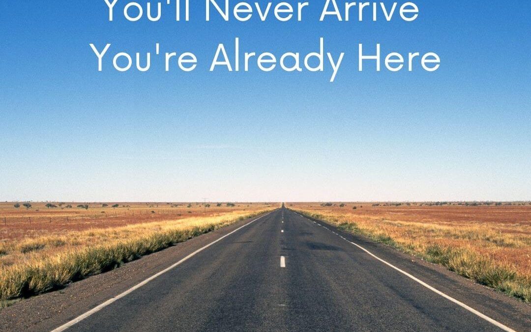 You’ll Never Arrive You’re Already Here [Podcast]
