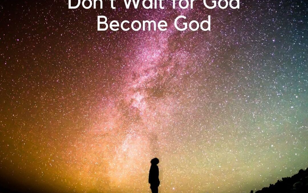 Don’t Wait for God, Become God [Podcast]