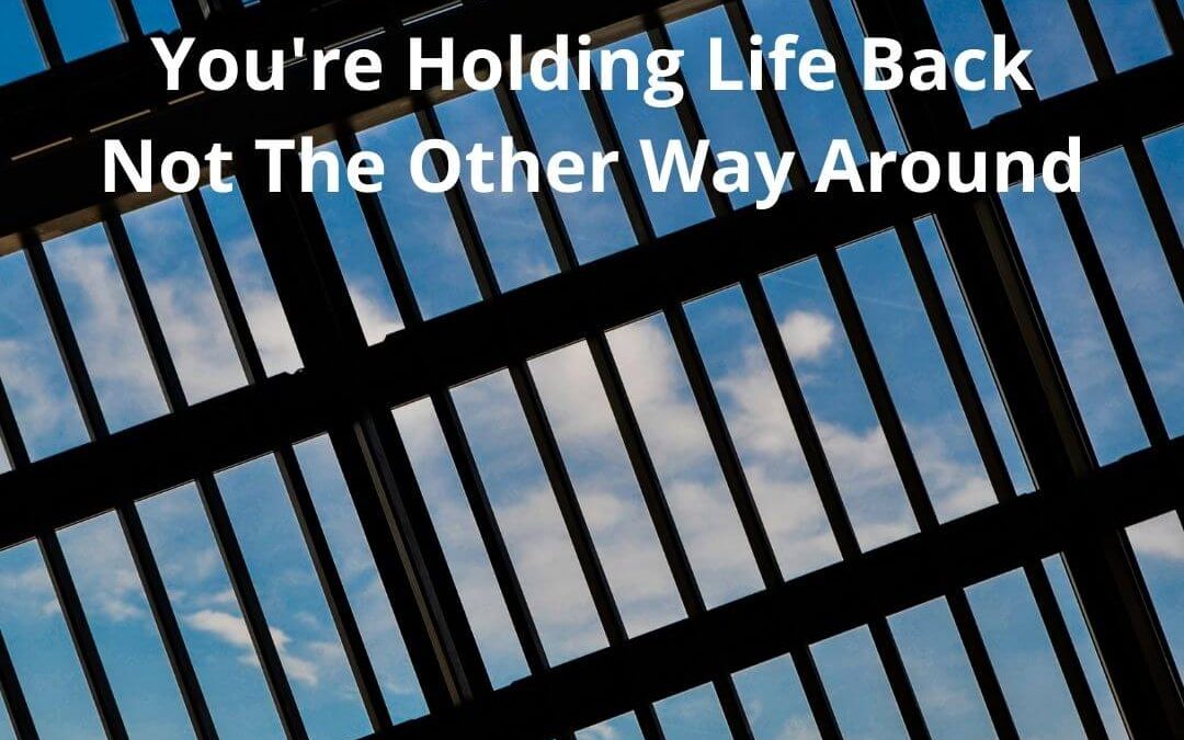 You’re Holding Life Back, Not The Other Way Around [Podcast]