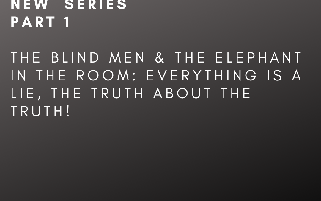 (New Series) The Blind Men & The Elephant In The Room: Pt 1, Everything is a Lie, the truth about the Truth!