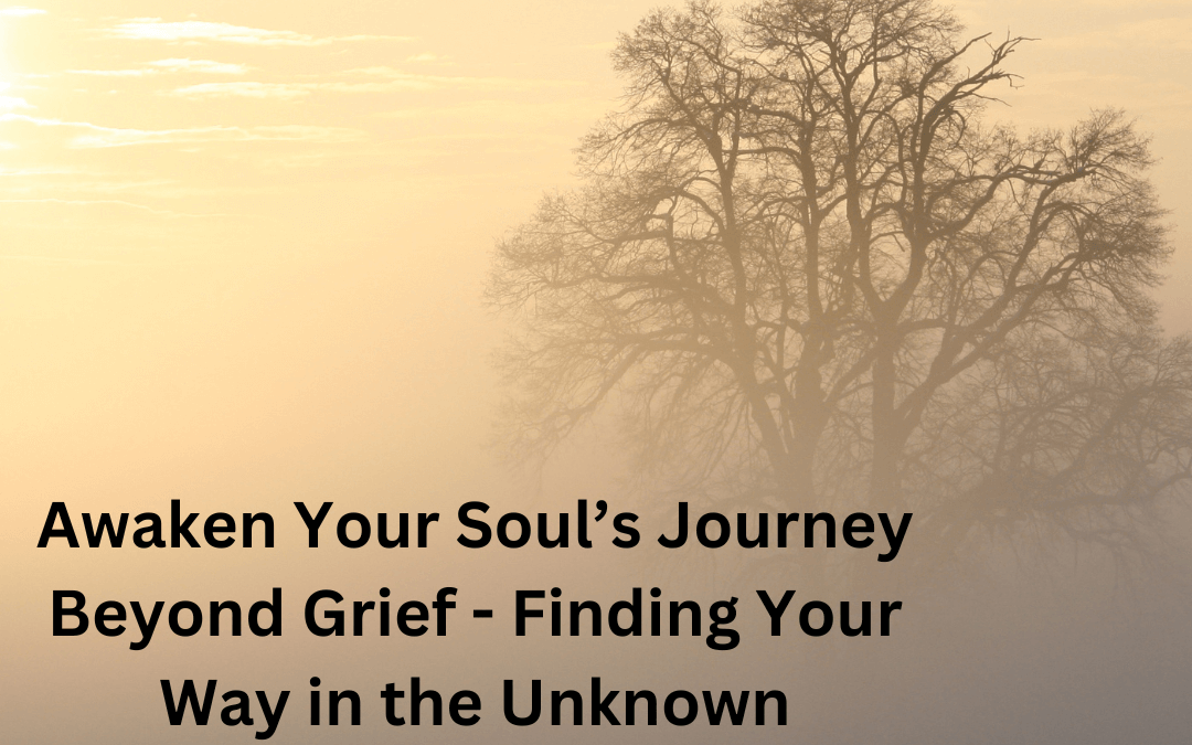 Awaken Your Soul’s Journey Beyond Grief – Finding Your Way in the Unknown [Podcast]