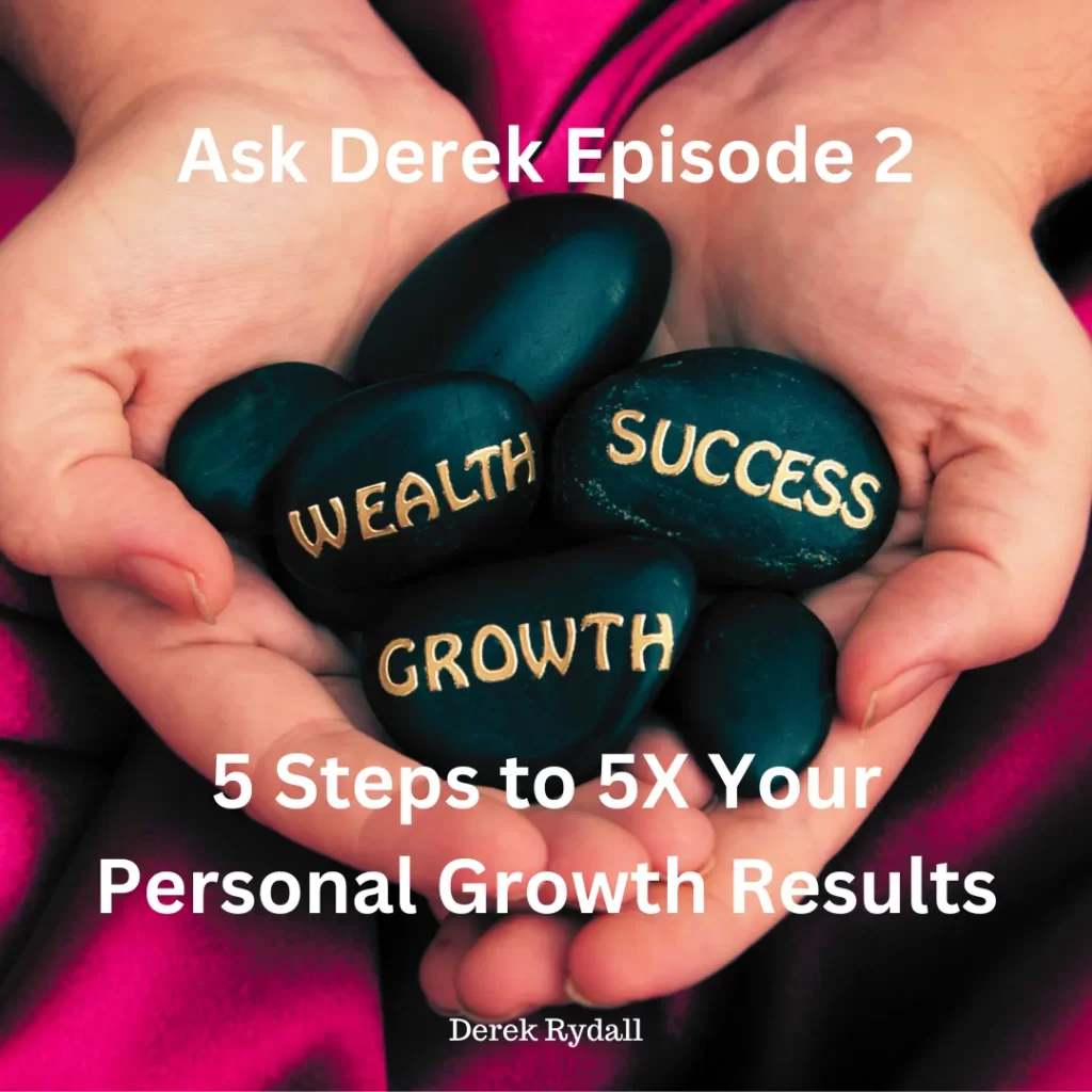 (Bonus Episode) Ask Derek Episode 2: The 5 Steps to 5X Your Personal Growth Results